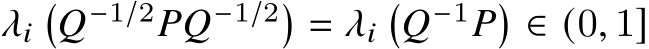  𝜆𝑖�𝑄−1/2𝑃𝑄−1/2� = 𝜆𝑖�𝑄−1𝑃� ∈ (0, 1]