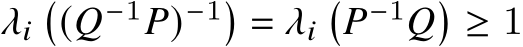  𝜆𝑖�(𝑄−1𝑃)−1� = 𝜆𝑖�𝑃−1𝑄� ≥ 1