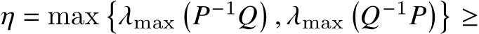  𝜂 = max�𝜆max�𝑃−1𝑄� , 𝜆max�𝑄−1𝑃��≥