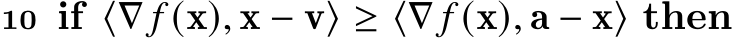 10 if ⟨∇ 𝑓 (x), x − v⟩ ≥ ⟨∇ 𝑓 (x), a − x⟩ then