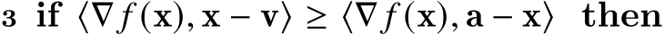 3 if ⟨∇ 𝑓 (x), x − v⟩ ≥ ⟨∇ 𝑓 (x), a − x⟩ then