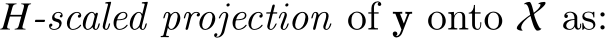  𝐻-scaled projection of y onto X as: