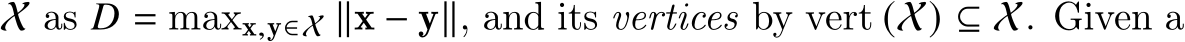  X as 𝐷 = maxx,y∈X ∥x − y∥, and its vertices by vert (X) ⊆ X. Given a