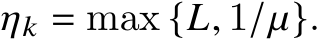  𝜂𝑘 = max {𝐿, 1/𝜇}.