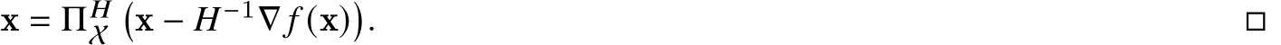  x = Π𝐻X�x − 𝐻−1∇ 𝑓 (x)�. □
