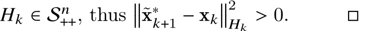  𝐻𝑘 ∈ S𝑛++, thus��˜x∗𝑘+1 − x𝑘��2𝐻𝑘 > 0. □