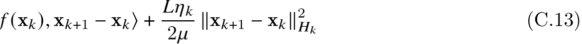  𝑓 (x𝑘), x𝑘+1 − x𝑘⟩ + 𝐿𝜂𝑘2𝜇 ∥x𝑘+1 − x𝑘∥2𝐻𝑘 (C.13)