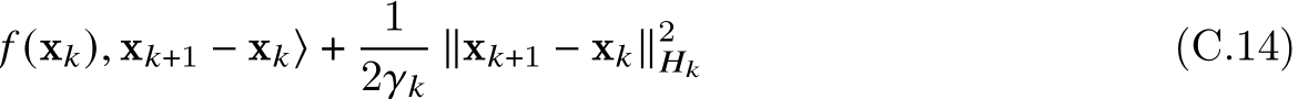  𝑓 (x𝑘), x𝑘+1 − x𝑘⟩ + 12𝛾𝑘∥x𝑘+1 − x𝑘∥2𝐻𝑘 (C.14)