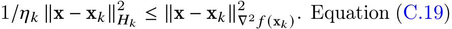  1/𝜂𝑘 ∥x − x𝑘∥2𝐻𝑘 ≤ ∥x − x𝑘∥2∇2 𝑓 (x𝑘 ). Equation (C.19)