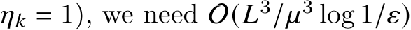  𝜂𝑘 = 1), we need O(𝐿3/𝜇3 log 1/𝜀)