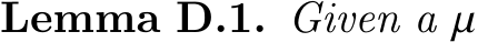 Lemma D.1. Given a 𝜇
