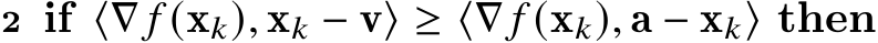 2 if ⟨∇ 𝑓 (x𝑘), x𝑘 − v⟩ ≥ ⟨∇ 𝑓 (x𝑘), a − x𝑘⟩ then