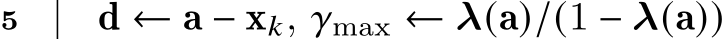 5 d ← a − x𝑘, 𝛾max ← λ(a)/(1 − λ(a))