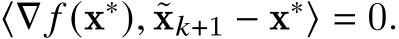 ⟨∇ 𝑓 (x∗), ˜x𝑘+1 − x∗⟩ = 0.