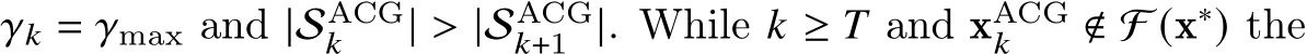  𝛾𝑘 = 𝛾max and |SACG𝑘 | > |SACG𝑘+1 |. While 𝑘 ≥ 𝑇 and xACG𝑘 ∉ F (x∗) the