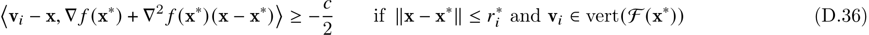 �v𝑖 − x, ∇ 𝑓 (x∗) + ∇2 𝑓 (x∗)(x − x∗)�≥ −𝑐2 if ∥x − x∗∥ ≤ 𝑟∗𝑖 and v𝑖 ∈ vert(F (x∗)) (D.36)