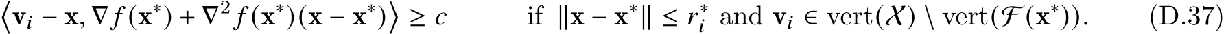 �v𝑖 − x, ∇ 𝑓 (x∗) + ∇2 𝑓 (x∗)(x − x∗)�≥ 𝑐 if ∥x − x∗∥ ≤ 𝑟∗𝑖 and v𝑖 ∈ vert(X) \ vert(F (x∗)). (D.37)