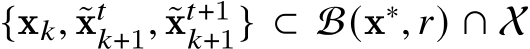  {x𝑘, ˜x𝑡𝑘+1, ˜x𝑡+1𝑘+1} ⊂ B(x∗, 𝑟) ∩ X