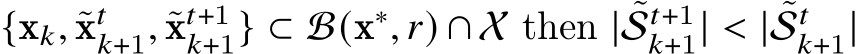  {x𝑘, ˜x𝑡𝑘+1, ˜x𝑡+1𝑘+1} ⊂ B(x∗, 𝑟) ∩ X then | ˜S𝑡+1𝑘+1| < | ˜S𝑡𝑘+1|