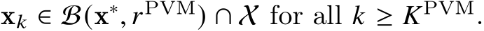 x𝑘 ∈ B(x∗, 𝑟PVM) ∩ X for all 𝑘 ≥ 𝐾PVM.