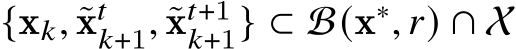  {x𝑘, ˜x𝑡𝑘+1, ˜x𝑡+1𝑘+1} ⊂ B(x∗, 𝑟) ∩ X