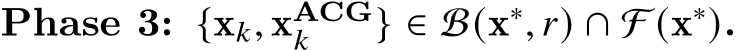  Phase 3: {x𝑘, xACG𝑘 } ∈ B(x∗, 𝑟) ∩ F (x∗).