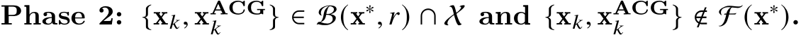  Phase 2: {x𝑘, xACG𝑘 } ∈ B(x∗, 𝑟) ∩ X and {x𝑘, xACG𝑘 } ∉ F (x∗).