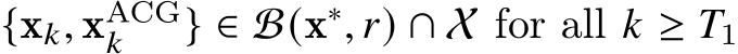 {x𝑘, xACG𝑘 } ∈ B(x∗, 𝑟) ∩ X for all 𝑘 ≥ 𝑇1