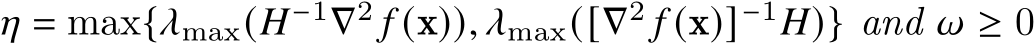  𝜂 = max{𝜆max(𝐻−1∇2 𝑓 (x)), 𝜆max([∇2 𝑓 (x)]−1𝐻)} and 𝜔 ≥ 0