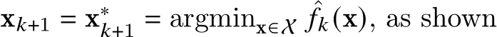  x𝑘+1 = x∗𝑘+1 = argminx∈X ˆ𝑓𝑘(x), as shown