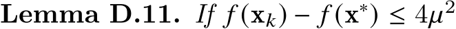 Lemma D.11. If 𝑓 (x𝑘) − 𝑓 (x∗) ≤ 4𝜇2 