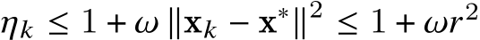  𝜂𝑘 ≤ 1 + 𝜔 ∥x𝑘 − x∗∥2 ≤ 1 + 𝜔𝑟2