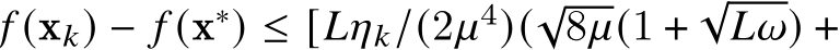  𝑓 (x𝑘) − 𝑓 (x∗) ≤ [𝐿𝜂𝑘/(2𝜇4)(√8𝜇(1 +√𝐿𝜔) +