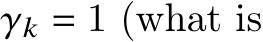  𝛾𝑘 = 1 (what is