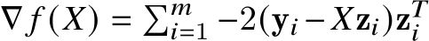 ∇ 𝑓 (𝑋) = �𝑚𝑖=1 −2(y𝑖 −𝑋z𝑖)z𝑇𝑖 