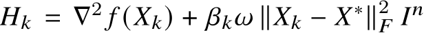  𝐻𝑘 = ∇2 𝑓 (𝑋𝑘) + 𝛽𝑘𝜔 ∥𝑋𝑘 − 𝑋∗∥2𝐹 𝐼𝑛