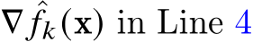  ∇ ˆ𝑓𝑘(x) in Line 4