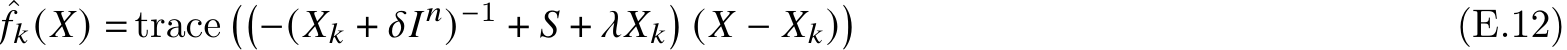 ˆ𝑓𝑘(𝑋) = trace ��−(𝑋𝑘 + 𝛿𝐼𝑛)−1 + 𝑆 + 𝜆𝑋𝑘� (𝑋 − 𝑋𝑘)� (E.12)