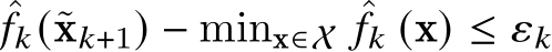 ˆ𝑓𝑘(˜x𝑘+1) − minx∈X ˆ𝑓𝑘 (x) ≤ 𝜀𝑘