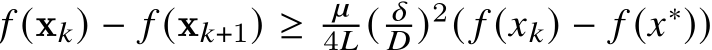  𝑓 (x𝑘) − 𝑓 (x𝑘+1) ≥ 𝜇4𝐿 ( 𝛿𝐷 )2( 𝑓 (𝑥𝑘) − 𝑓 (𝑥∗))