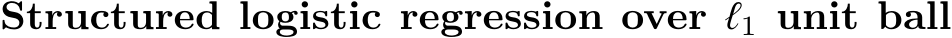 Structured logistic regression over ℓ1 unit ball