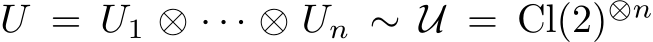  U = U1 ⊗ · · · ⊗ Un ∼ U = Cl(2)⊗n