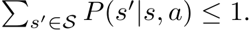 �s′∈S P(s′|s, a) ≤ 1.