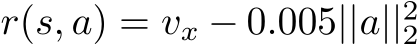  r(s, a) = vx − 0.005||a||22