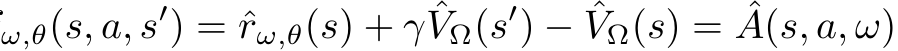 ω,θ(s, a, s′) = ˆrω,θ(s) + γ ˆVΩ(s′) − ˆVΩ(s) = ˆA(s, a, ω)