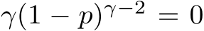  γ(1 − p)γ−2 = 0