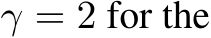  γ = 2 for the