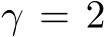  γ = 2