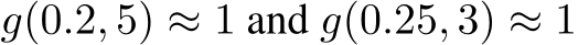  g(0.2, 5) ≈ 1 and g(0.25, 3) ≈ 1