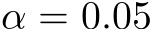  α = 0.05